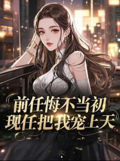 前任悔不当初，现任把我宠上天未删减阅读-暗夜阅读网