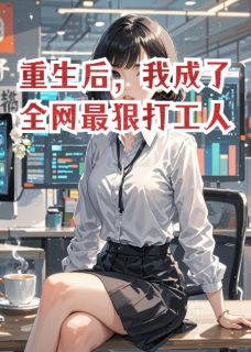 重生后，我成了全网最狠打工人免费章节重生后，我成了全网最狠打工人点我搜索全章节小说-暗夜阅读网