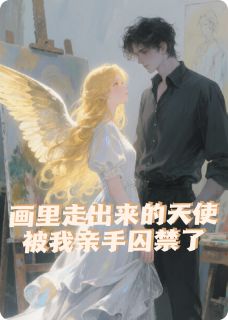 爆款小说由作者落凌薇所创作的画里走出来的光，被我锁死了在线阅读
