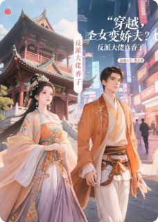 抖音爆款圣女变娇夫？反派大佬真香了完整小说（全文阅读）