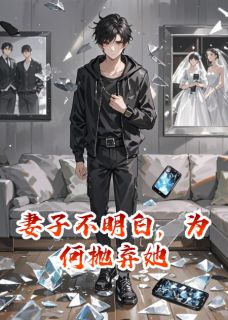 抖音爆款妻子不明白，为何抛弃她小说免费阅读