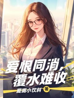 独家爱恨同消，覆水难收全本大结局小说阅读