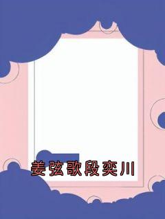 主人公姜弦歌段奕川在线免费试读姜弦歌段奕川最新章节列表