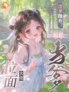 爆款小说由作者云小哒所创作的被弃后我成团宠，渣爹想求饶？迟了在线阅读