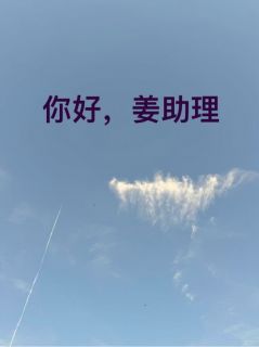 最完整版你好，姜助理热门连载小说