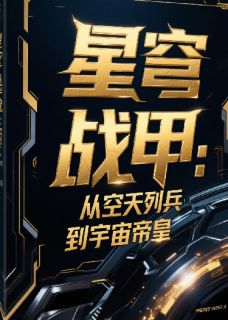 抖音爆款星穹战甲：从空天列兵到宇宙帝皇完整小说（全文阅读）