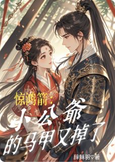 (精品)惊鸿箭：小公爷的马甲又掉了小说