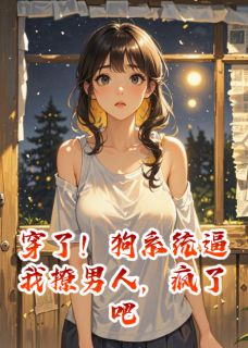 抖音完结穿了！狗系统逼我撩男人，疯了吧陆远顾明轩(全文在线阅读)-暗夜阅读网