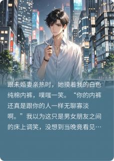 【新书】未婚妻给男助理买内裤，我退婚了主角林芊芊周扬程明全文全章节小说阅读