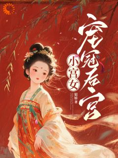 阿箬微生离小说全文免费阅读小宫女宠冠后宫全文免费阅读