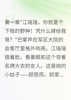 百度贴吧小说首长丈夫看不起我，离婚后悔断肠，主角江瑶瑶顾霆深全文免费