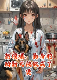 热搜爆：影帝的功勋犬被做成了煲免费阅读全文，主角安诺儿顾寒州破晓小说