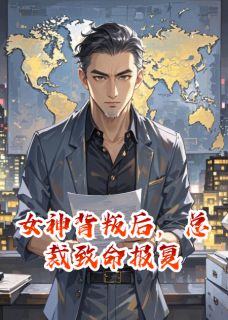 抖音爆款女神背叛后，总裁致命报复完整小说（全文阅读）
