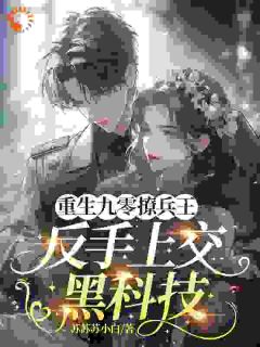 重生九零撩兵王，反手上交黑科技by苏苏苏小白免费阅读小说大结局