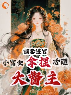 被卖进宫，小宫女拿捏冷硬大督主精彩章节-被卖进宫，小宫女拿捏冷硬大督主免费阅读全文-暗夜阅读网