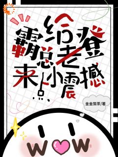 老书虫推荐给霸总老登来点小震撼 在线阅读