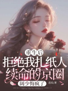重生后，拒绝我扎纸人续命的京圈阔少悔疯了by芭乐小说完结版在线阅读