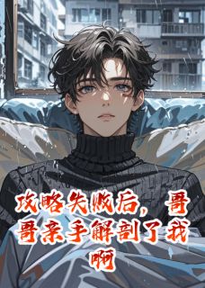 全网首发完整小说攻略失败后，哥哥亲手解剖了我啊主角林晚江澈在线阅读-暗夜阅读网