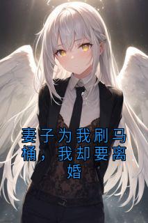秦宏庄月妻子为我刷马桶，我却要离婚小说完整版