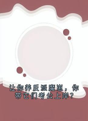 火爆让你养反派魔崽,你带它们考公上岸?小说,主角是纪念陆京怀在线阅读全文无删减-暗夜阅读网