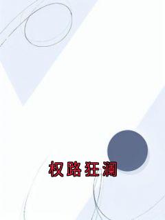 【热文】权路狂澜主角叶天生王怀江小说全集免费阅读