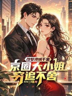 (精品)改娶港城千金，京圈大小姐穷追不舍小说