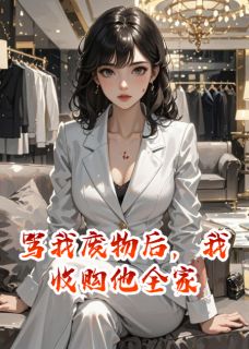 骂我废物后，我收购他全家薛玉薛振华薛薇骂我废物后，我收购他全家全文免费阅读【完整章节】