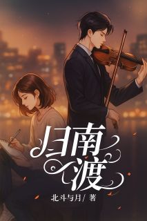 归南渡by北斗与月免费阅读小说大结局