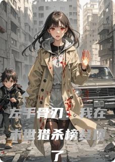主人公骨刃阿哲清道夫小说左手骨刃：我在末世猎杀榜登顶了在线全文阅读