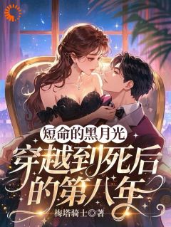 【抖音】短命的黑月光穿越到死后的第八年全文阅读