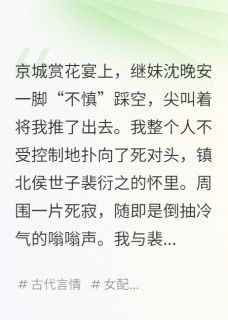 爆款小说听见恶毒继妹心声后，我麻了主角裴衍之沈晚安全文在线完本阅读