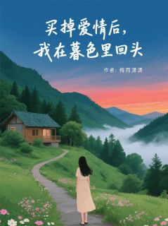 卖掉爱情后，我在暮色里回头小说免费版阅读抖音热文