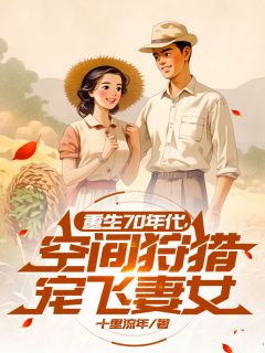 热文重生70年代，空间狩猎宠飞妻女小说-主角张卫东宋青柠全文在线阅读