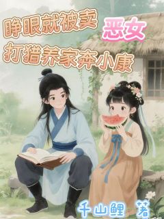 强烈推荐睁眼就被卖，恶女打猎养家奔小康江浸月江池江显在线阅读