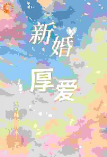 优质新书新婚，厚爱最新章节小说全文阅读