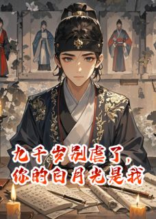 九千岁别虐了，你的白月光就是我全本小说（九千岁别虐了，你的白月光就是我）全文阅读-暗夜阅读网