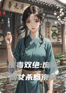 医毒双绝:废柴嫡女杀回京城小说免费版阅读抖音热文