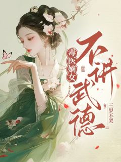 快手热文毒医嫡女不讲武德姜云卿姜明幼小说推荐