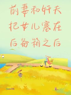 前妻和奸夫把女儿塞在后备箱之后知乎小说最新章节阅读-暗夜阅读网