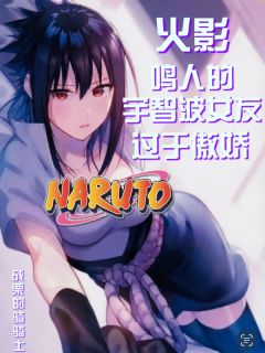 主人公佐月宇智波九尾在线免费试读火影：鸣人的宇智波女友过于傲娇最新章节列表