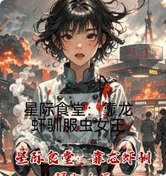 抖音完结星际食堂：靠龙虾驯服虫女王林薇沈烬(全文在线阅读)