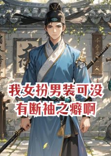 小说推荐我女扮男装可没有断袖之癖啊完结版全章节阅读