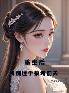 重生后：我痴迷于搞垮前夫苏婉儿陆泽远林薇薇小说完整在线阅读