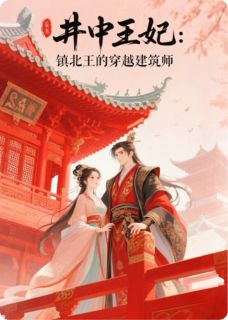（全本）井中王妃：镇北王的穿越建筑师主角桑渝萧煜全文目录畅读