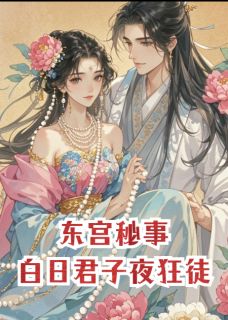 (独家)东宫秘事：白日君子夜狂徒江箐珂李玄尧小说