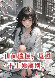 全本资源在线阅读世间遗憾，莫过于生死离别顾寒亭林柔柔沈清晏-暗夜阅读网