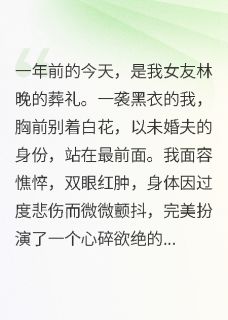 女友祭日上坟，我撕碎她的伪装小说林晚克雷格赵桁最新章节阅读
