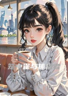 爆款小说由作者哈里星星所创作的笼中雀与捕猎者在线阅读
