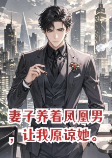 妻子养着凤凰男，让我原谅她小说全章节目录阅读BY番茄小卡拉米完结版阅读