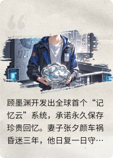 主角顾墨渊张夕颜小说完整版-记忆云端：我的爱人永不消散免费阅读全文-暗夜阅读网